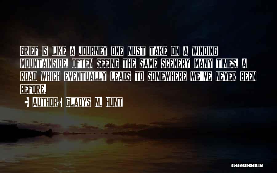Gladys M. Hunt Quotes: Grief Is Like A Journey One Must Take On A Winding Mountainside, Often Seeing The Same Scenery Many Times, A