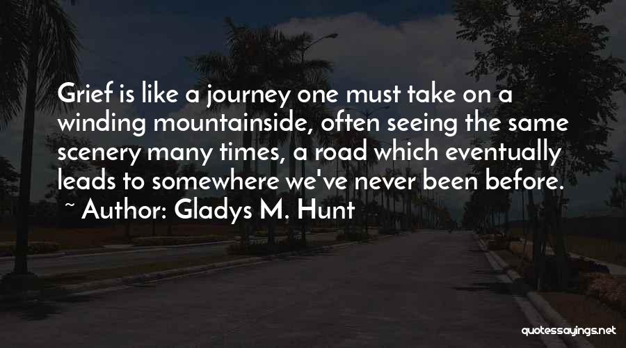 Gladys M. Hunt Quotes: Grief Is Like A Journey One Must Take On A Winding Mountainside, Often Seeing The Same Scenery Many Times, A