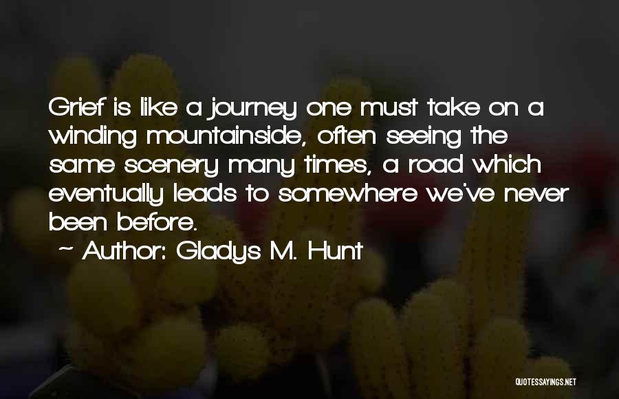 Gladys M. Hunt Quotes: Grief Is Like A Journey One Must Take On A Winding Mountainside, Often Seeing The Same Scenery Many Times, A