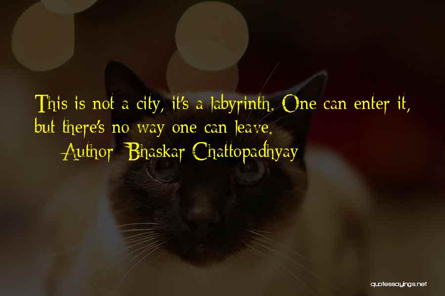 Bhaskar Chattopadhyay Quotes: This Is Not A City, It's A Labyrinth. One Can Enter It, But There's No Way One Can Leave.