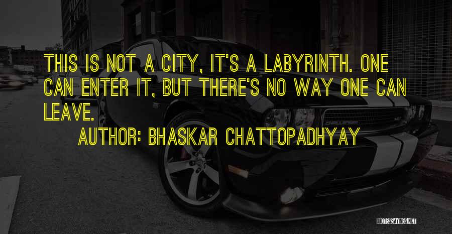 Bhaskar Chattopadhyay Quotes: This Is Not A City, It's A Labyrinth. One Can Enter It, But There's No Way One Can Leave.