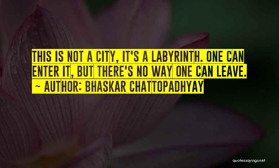 Bhaskar Chattopadhyay Quotes: This Is Not A City, It's A Labyrinth. One Can Enter It, But There's No Way One Can Leave.