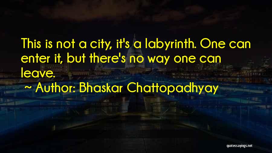 Bhaskar Chattopadhyay Quotes: This Is Not A City, It's A Labyrinth. One Can Enter It, But There's No Way One Can Leave.