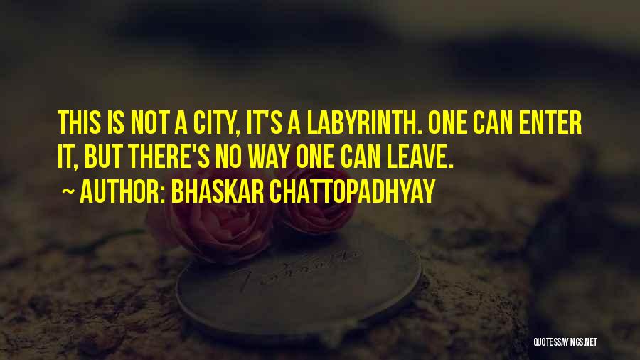 Bhaskar Chattopadhyay Quotes: This Is Not A City, It's A Labyrinth. One Can Enter It, But There's No Way One Can Leave.