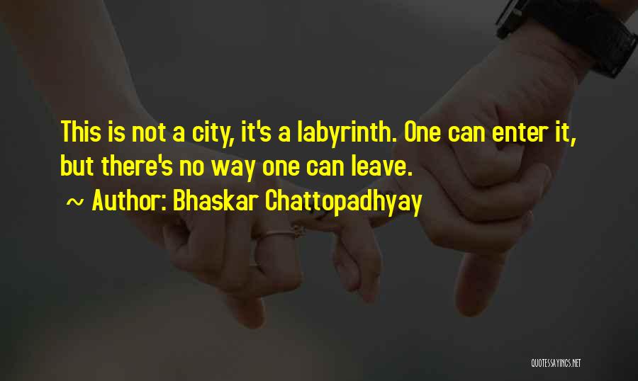 Bhaskar Chattopadhyay Quotes: This Is Not A City, It's A Labyrinth. One Can Enter It, But There's No Way One Can Leave.