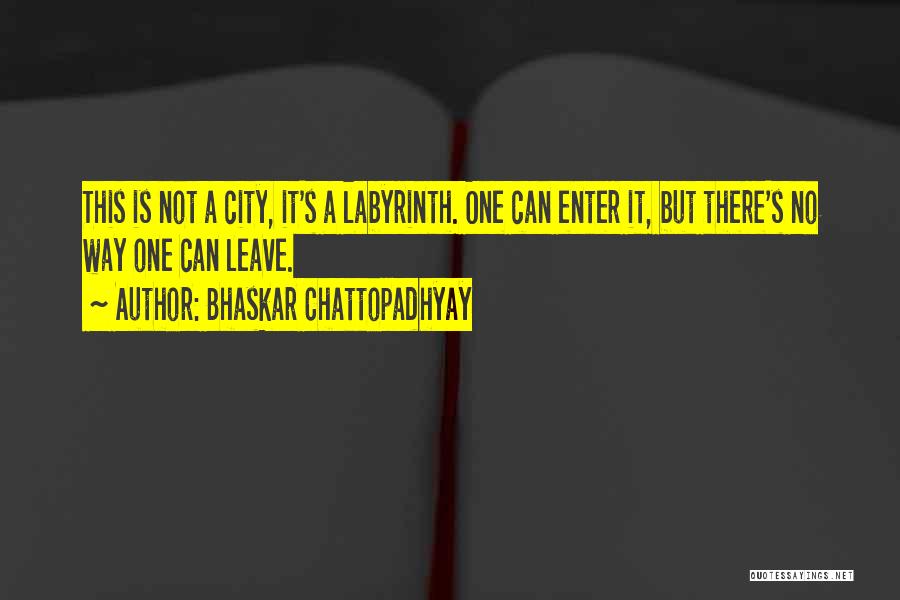 Bhaskar Chattopadhyay Quotes: This Is Not A City, It's A Labyrinth. One Can Enter It, But There's No Way One Can Leave.