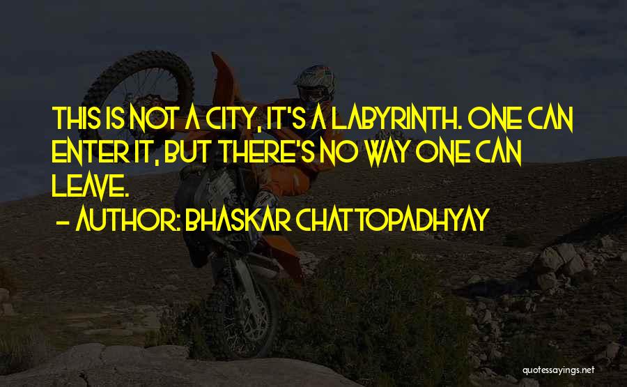 Bhaskar Chattopadhyay Quotes: This Is Not A City, It's A Labyrinth. One Can Enter It, But There's No Way One Can Leave.