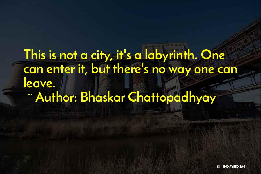 Bhaskar Chattopadhyay Quotes: This Is Not A City, It's A Labyrinth. One Can Enter It, But There's No Way One Can Leave.