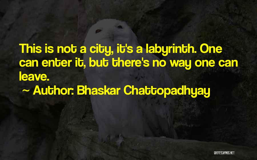 Bhaskar Chattopadhyay Quotes: This Is Not A City, It's A Labyrinth. One Can Enter It, But There's No Way One Can Leave.