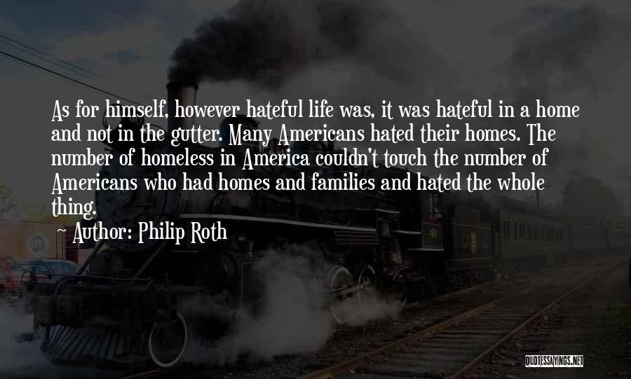 Philip Roth Quotes: As For Himself, However Hateful Life Was, It Was Hateful In A Home And Not In The Gutter. Many Americans