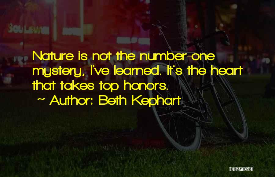 Beth Kephart Quotes: Nature Is Not The Number-one Mystery, I've Learned. It's The Heart That Takes Top Honors.