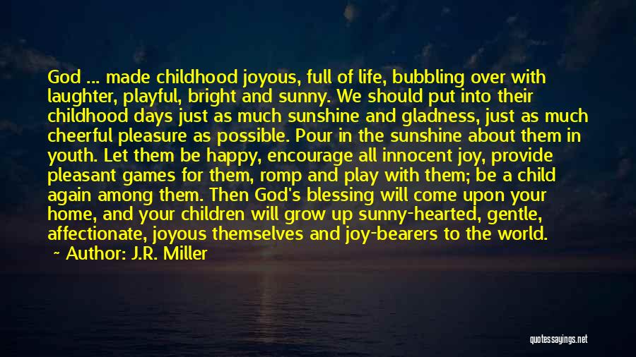 J.R. Miller Quotes: God ... Made Childhood Joyous, Full Of Life, Bubbling Over With Laughter, Playful, Bright And Sunny. We Should Put Into