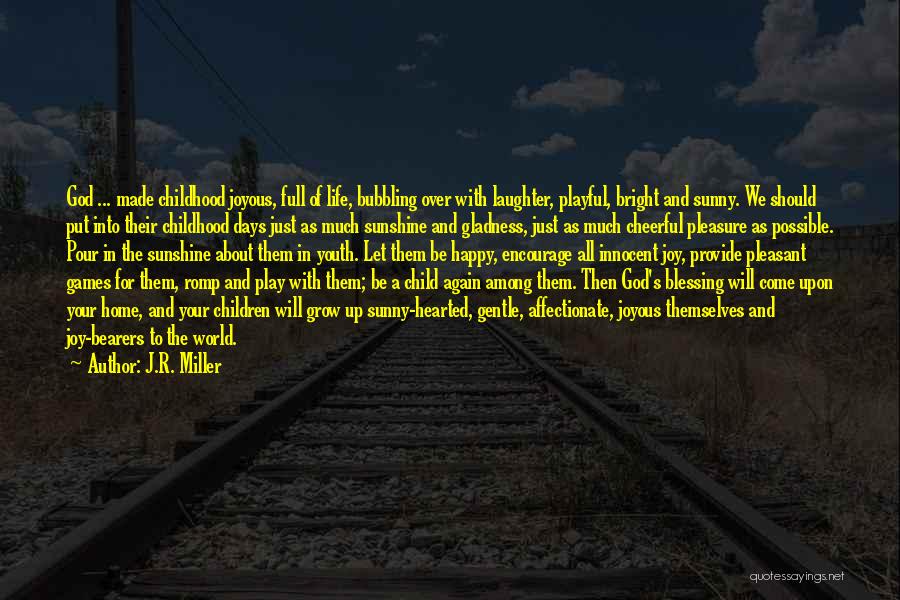 J.R. Miller Quotes: God ... Made Childhood Joyous, Full Of Life, Bubbling Over With Laughter, Playful, Bright And Sunny. We Should Put Into