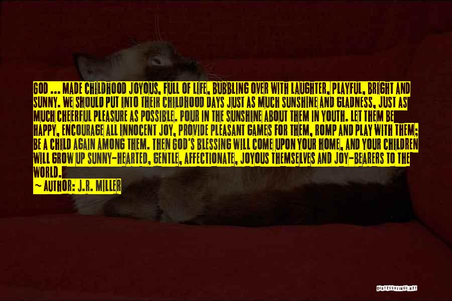 J.R. Miller Quotes: God ... Made Childhood Joyous, Full Of Life, Bubbling Over With Laughter, Playful, Bright And Sunny. We Should Put Into