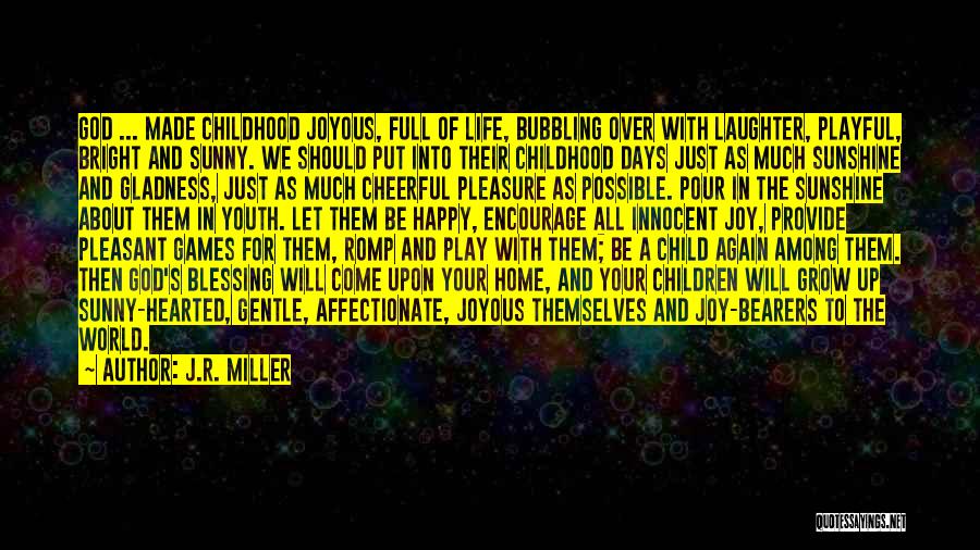 J.R. Miller Quotes: God ... Made Childhood Joyous, Full Of Life, Bubbling Over With Laughter, Playful, Bright And Sunny. We Should Put Into