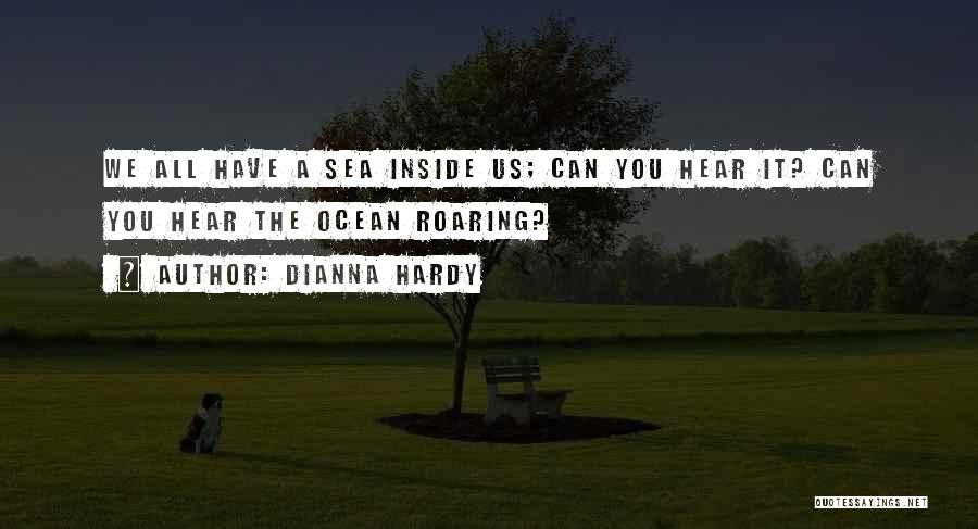 Dianna Hardy Quotes: We All Have A Sea Inside Us; Can You Hear It? Can You Hear The Ocean Roaring?