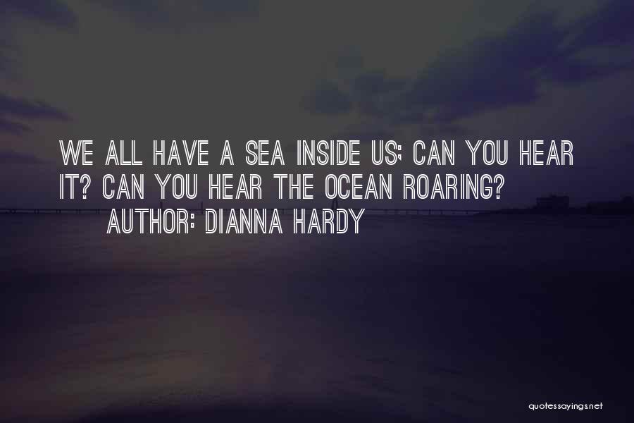 Dianna Hardy Quotes: We All Have A Sea Inside Us; Can You Hear It? Can You Hear The Ocean Roaring?