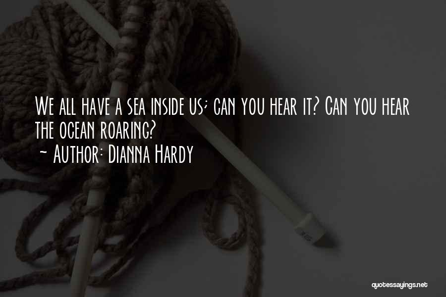 Dianna Hardy Quotes: We All Have A Sea Inside Us; Can You Hear It? Can You Hear The Ocean Roaring?