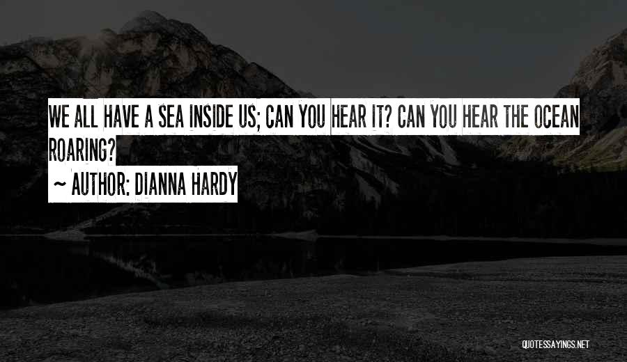 Dianna Hardy Quotes: We All Have A Sea Inside Us; Can You Hear It? Can You Hear The Ocean Roaring?