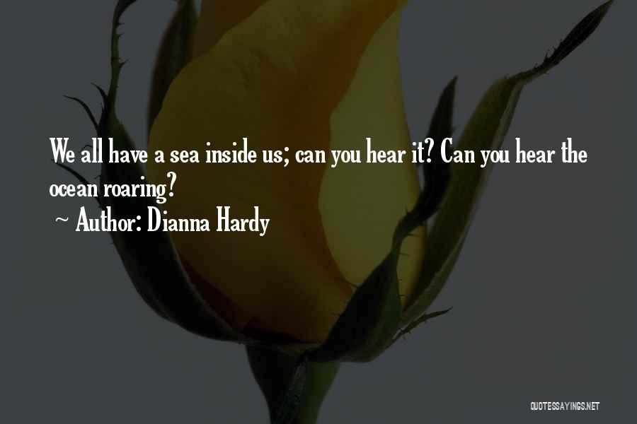 Dianna Hardy Quotes: We All Have A Sea Inside Us; Can You Hear It? Can You Hear The Ocean Roaring?