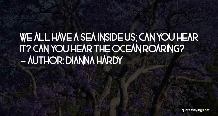 Dianna Hardy Quotes: We All Have A Sea Inside Us; Can You Hear It? Can You Hear The Ocean Roaring?