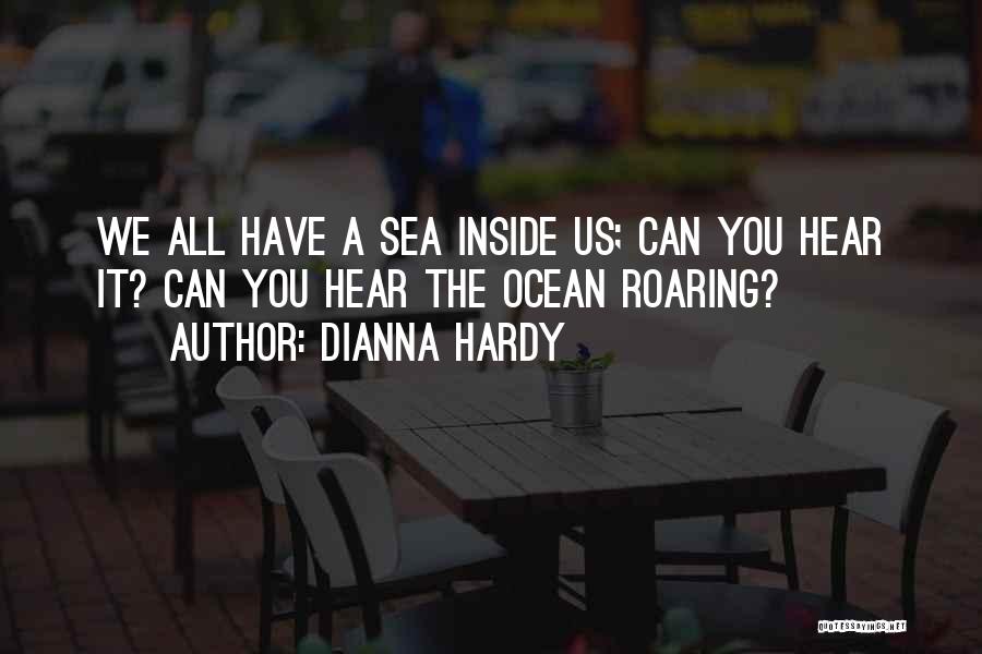 Dianna Hardy Quotes: We All Have A Sea Inside Us; Can You Hear It? Can You Hear The Ocean Roaring?