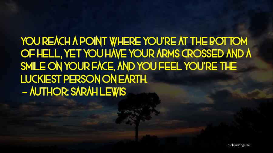 Sarah Lewis Quotes: You Reach A Point Where You're At The Bottom Of Hell, Yet You Have Your Arms Crossed And A Smile