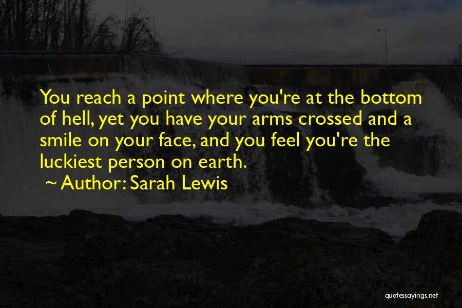 Sarah Lewis Quotes: You Reach A Point Where You're At The Bottom Of Hell, Yet You Have Your Arms Crossed And A Smile