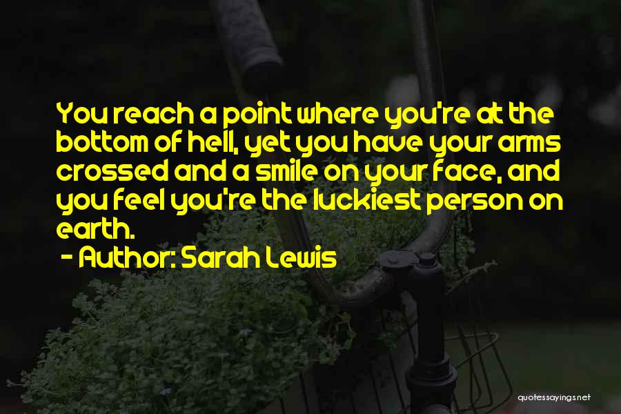 Sarah Lewis Quotes: You Reach A Point Where You're At The Bottom Of Hell, Yet You Have Your Arms Crossed And A Smile