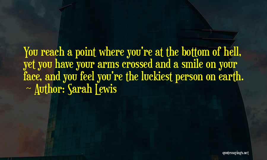 Sarah Lewis Quotes: You Reach A Point Where You're At The Bottom Of Hell, Yet You Have Your Arms Crossed And A Smile