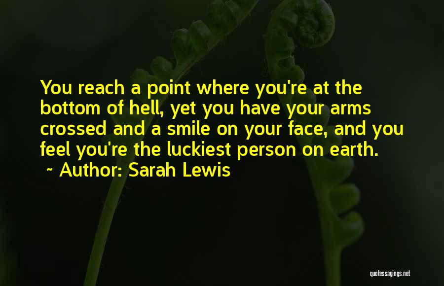 Sarah Lewis Quotes: You Reach A Point Where You're At The Bottom Of Hell, Yet You Have Your Arms Crossed And A Smile