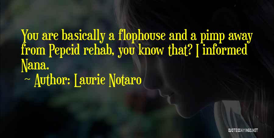 Laurie Notaro Quotes: You Are Basically A Flophouse And A Pimp Away From Pepcid Rehab, You Know That? I Informed Nana.