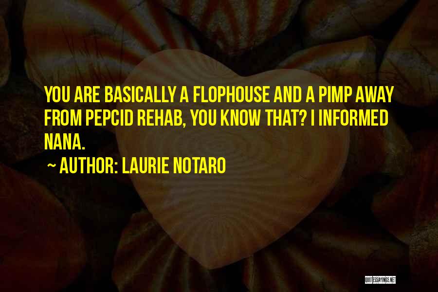 Laurie Notaro Quotes: You Are Basically A Flophouse And A Pimp Away From Pepcid Rehab, You Know That? I Informed Nana.