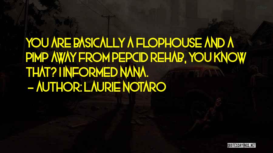 Laurie Notaro Quotes: You Are Basically A Flophouse And A Pimp Away From Pepcid Rehab, You Know That? I Informed Nana.