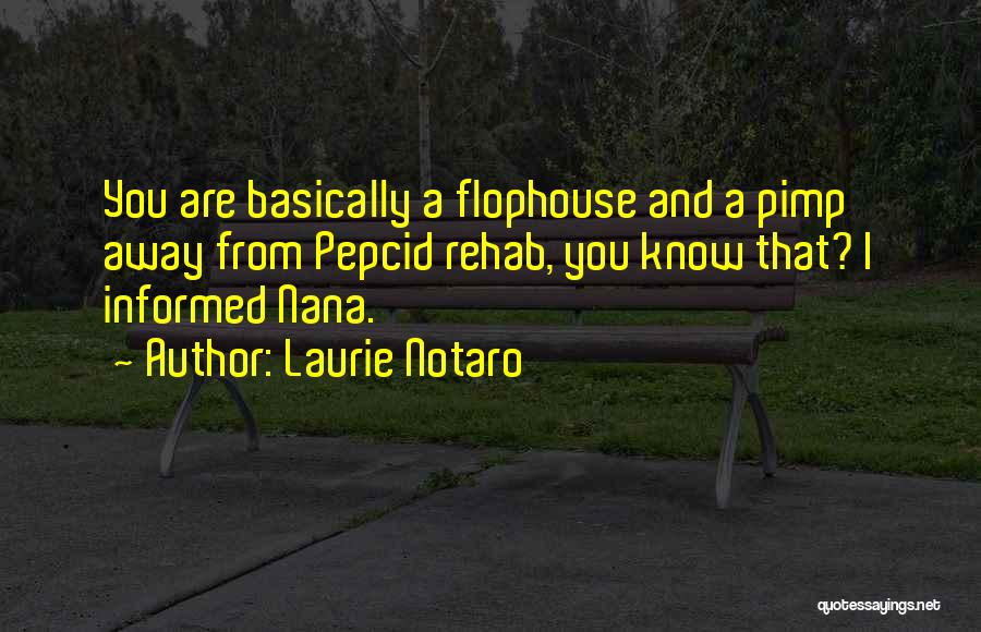 Laurie Notaro Quotes: You Are Basically A Flophouse And A Pimp Away From Pepcid Rehab, You Know That? I Informed Nana.