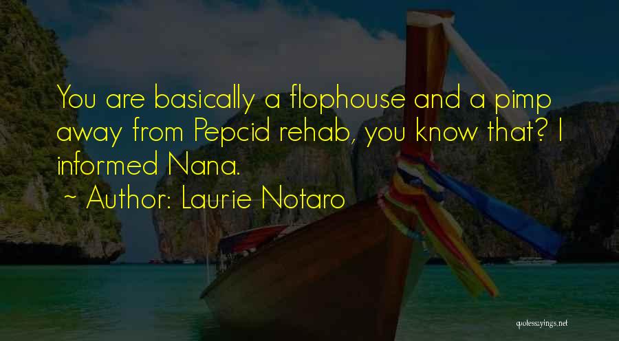 Laurie Notaro Quotes: You Are Basically A Flophouse And A Pimp Away From Pepcid Rehab, You Know That? I Informed Nana.