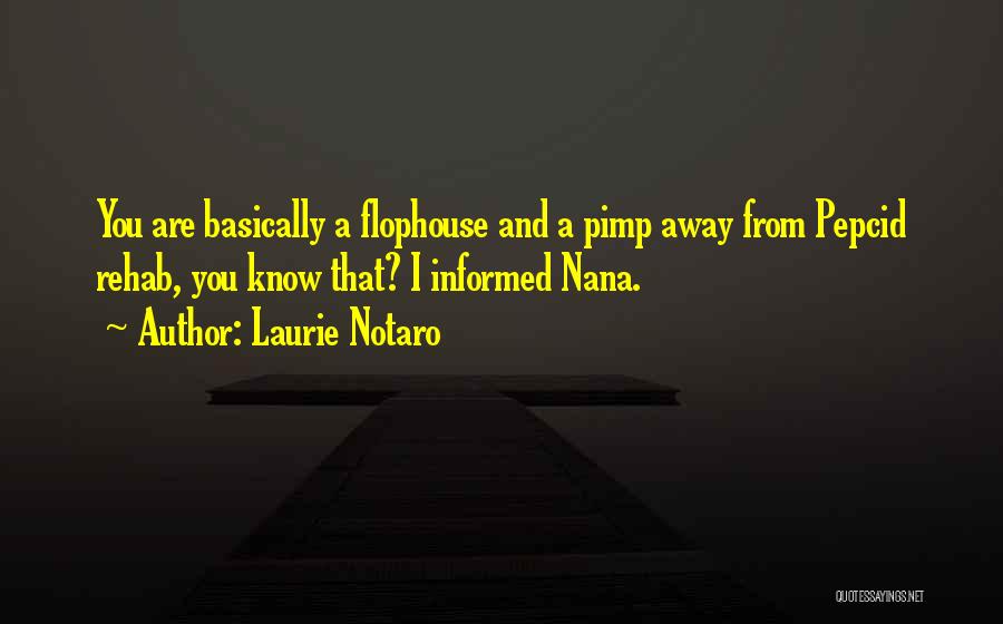 Laurie Notaro Quotes: You Are Basically A Flophouse And A Pimp Away From Pepcid Rehab, You Know That? I Informed Nana.