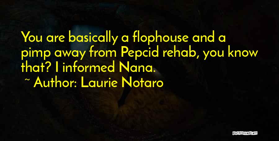 Laurie Notaro Quotes: You Are Basically A Flophouse And A Pimp Away From Pepcid Rehab, You Know That? I Informed Nana.