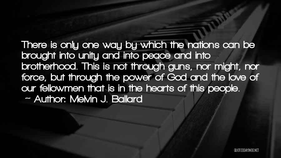 Melvin J. Ballard Quotes: There Is Only One Way By Which The Nations Can Be Brought Into Unity And Into Peace And Into Brotherhood.