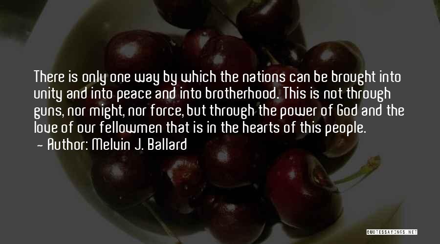 Melvin J. Ballard Quotes: There Is Only One Way By Which The Nations Can Be Brought Into Unity And Into Peace And Into Brotherhood.
