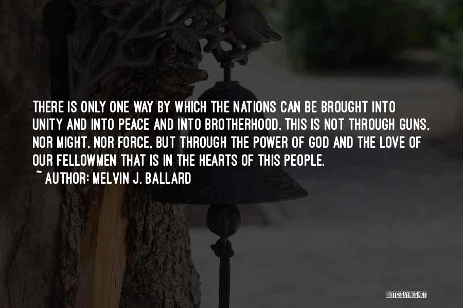 Melvin J. Ballard Quotes: There Is Only One Way By Which The Nations Can Be Brought Into Unity And Into Peace And Into Brotherhood.