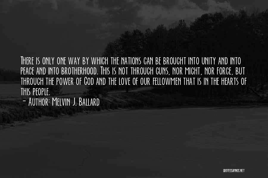 Melvin J. Ballard Quotes: There Is Only One Way By Which The Nations Can Be Brought Into Unity And Into Peace And Into Brotherhood.