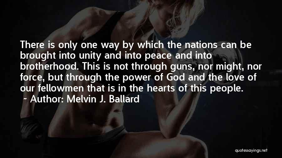 Melvin J. Ballard Quotes: There Is Only One Way By Which The Nations Can Be Brought Into Unity And Into Peace And Into Brotherhood.