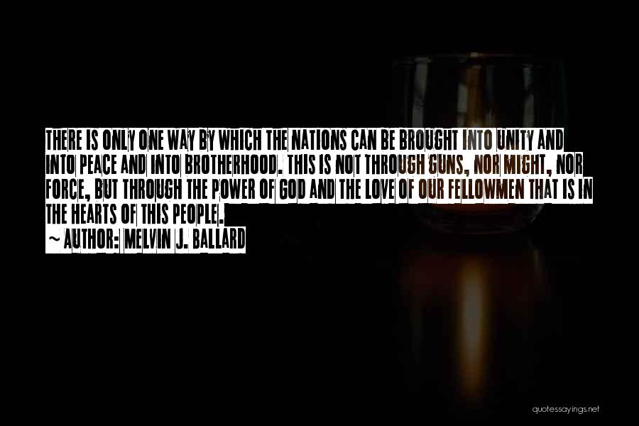 Melvin J. Ballard Quotes: There Is Only One Way By Which The Nations Can Be Brought Into Unity And Into Peace And Into Brotherhood.