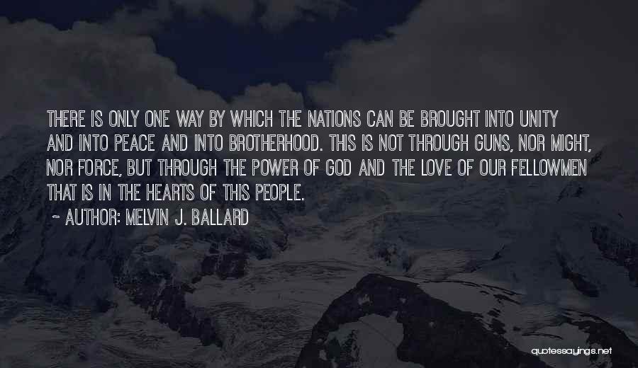 Melvin J. Ballard Quotes: There Is Only One Way By Which The Nations Can Be Brought Into Unity And Into Peace And Into Brotherhood.