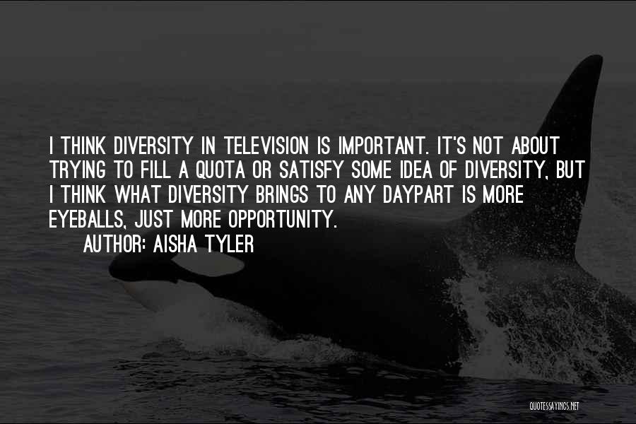 Aisha Tyler Quotes: I Think Diversity In Television Is Important. It's Not About Trying To Fill A Quota Or Satisfy Some Idea Of