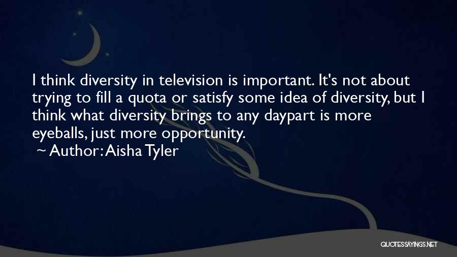 Aisha Tyler Quotes: I Think Diversity In Television Is Important. It's Not About Trying To Fill A Quota Or Satisfy Some Idea Of