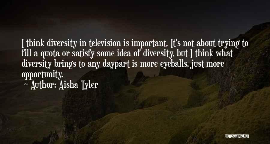 Aisha Tyler Quotes: I Think Diversity In Television Is Important. It's Not About Trying To Fill A Quota Or Satisfy Some Idea Of