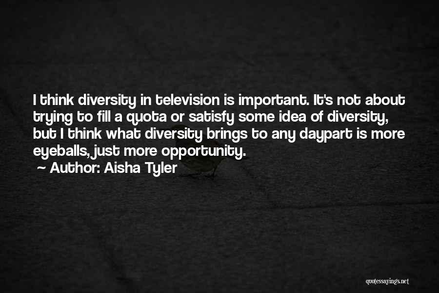 Aisha Tyler Quotes: I Think Diversity In Television Is Important. It's Not About Trying To Fill A Quota Or Satisfy Some Idea Of