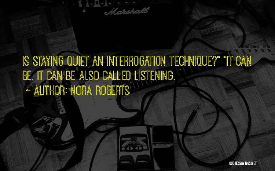 Nora Roberts Quotes: Is Staying Quiet An Interrogation Technique? It Can Be. It Can Be Also Called Listening.